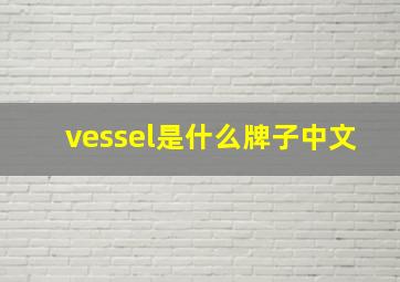 vessel是什么牌子中文