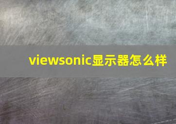 viewsonic显示器怎么样