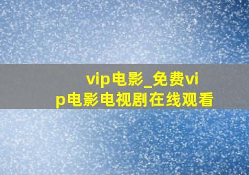 vip电影_免费vip电影电视剧在线观看