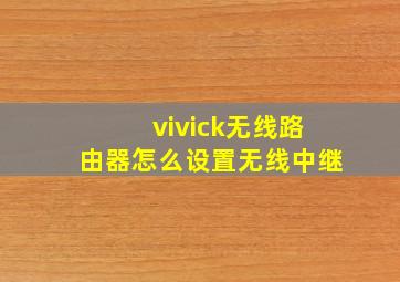 vivick无线路由器怎么设置无线中继