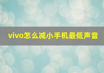 vivo怎么减小手机最低声音