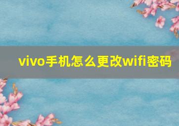 vivo手机怎么更改wifi密码