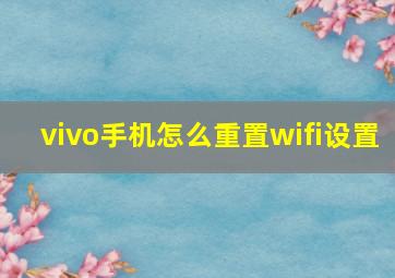 vivo手机怎么重置wifi设置