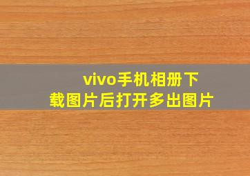 vivo手机相册下载图片后打开多出图片