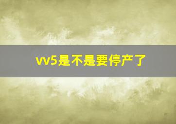 vv5是不是要停产了