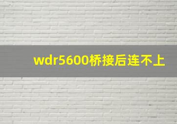 wdr5600桥接后连不上