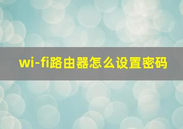 wi-fi路由器怎么设置密码