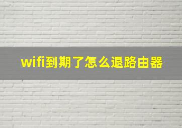 wifi到期了怎么退路由器