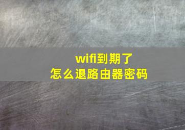 wifi到期了怎么退路由器密码