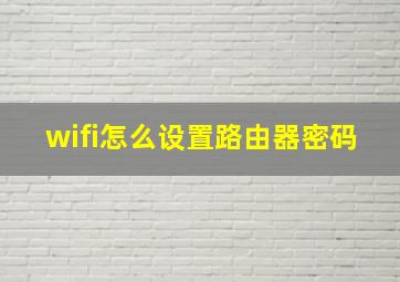 wifi怎么设置路由器密码