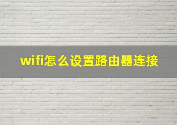 wifi怎么设置路由器连接