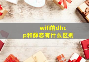 wifi的dhcp和静态有什么区别