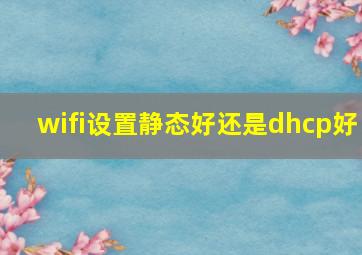 wifi设置静态好还是dhcp好