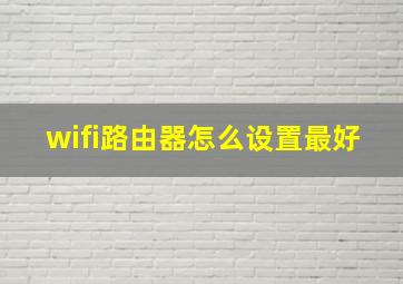 wifi路由器怎么设置最好