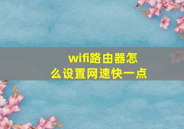 wifi路由器怎么设置网速快一点