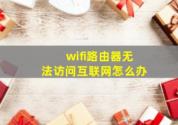 wifi路由器无法访问互联网怎么办