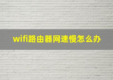 wifi路由器网速慢怎么办