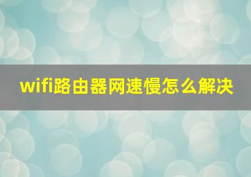 wifi路由器网速慢怎么解决