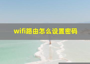 wifi路由怎么设置密码