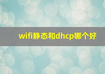 wifi静态和dhcp哪个好