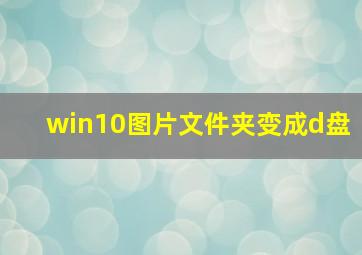 win10图片文件夹变成d盘