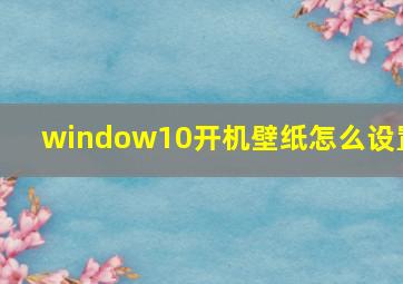 window10开机壁纸怎么设置