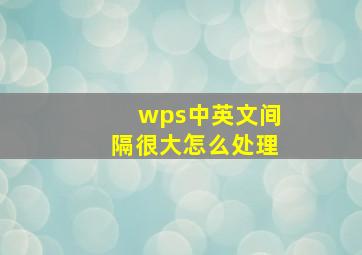 wps中英文间隔很大怎么处理