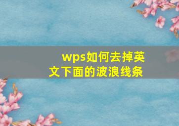 wps如何去掉英文下面的波浪线条