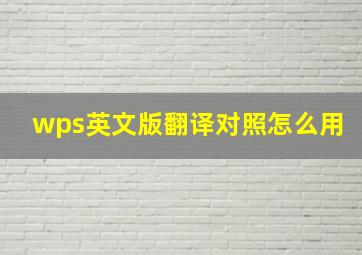 wps英文版翻译对照怎么用