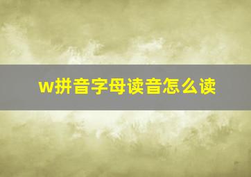 w拼音字母读音怎么读