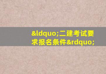 “二建考试要求报名条件”