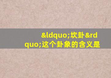 “坎卦”这个卦象的含义是