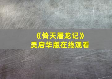 《倚天屠龙记》吴启华版在线观看