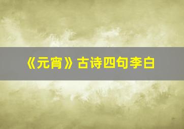 《元宵》古诗四句李白