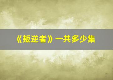 《叛逆者》一共多少集