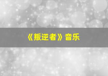 《叛逆者》音乐