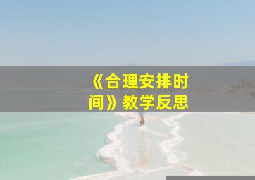 《合理安排时间》教学反思