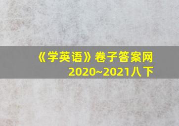 《学英语》卷子答案网2020~2021八下