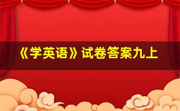 《学英语》试卷答案九上