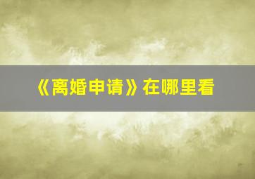 《离婚申请》在哪里看