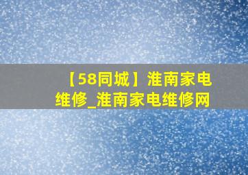 【58同城】淮南家电维修_淮南家电维修网