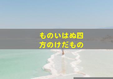 ものいはぬ四方のけだもの