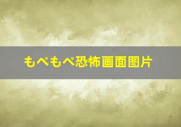 もぺもぺ恐怖画面图片