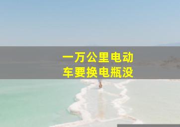 一万公里电动车要换电瓶没