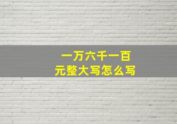 一万六千一百元整大写怎么写