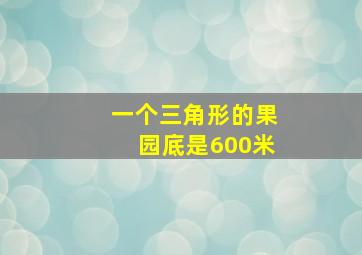 一个三角形的果园底是600米