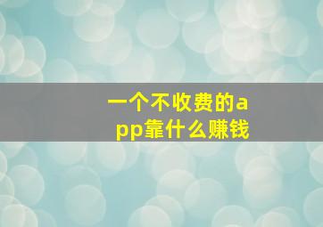 一个不收费的app靠什么赚钱