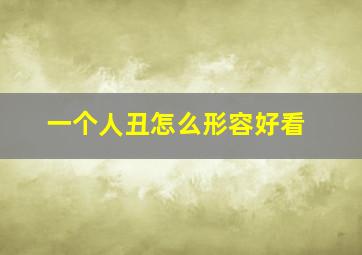 一个人丑怎么形容好看