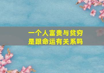 一个人富贵与贫穷是跟命运有关系吗