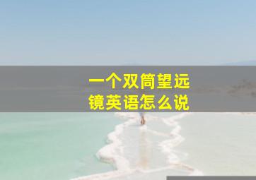 一个双筒望远镜英语怎么说